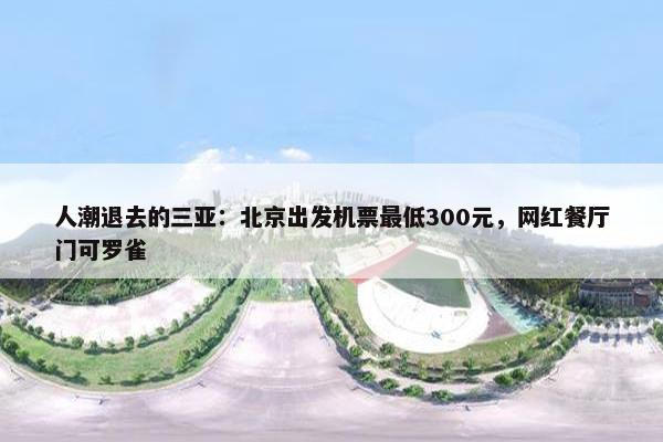 人潮退去的三亚：北京出发机票最低300元，网红餐厅门可罗雀