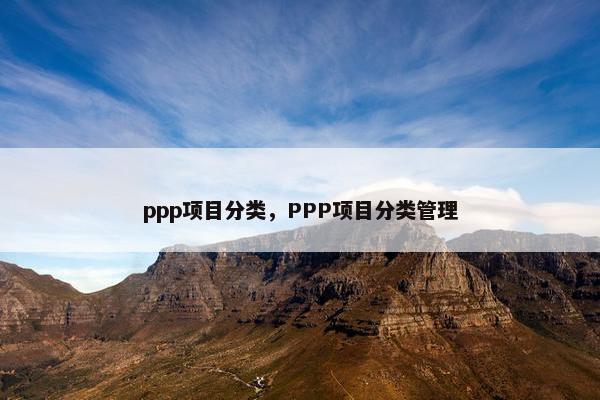 ppp项目分类，PPP项目分类管理