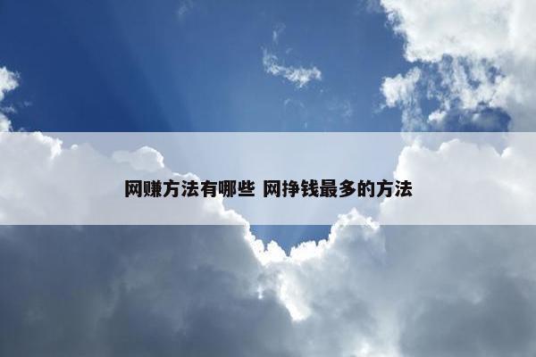 网赚方法有哪些 网挣钱最多的方法