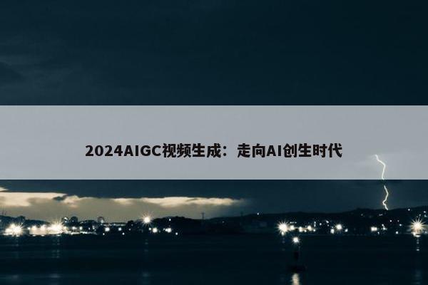 2024AIGC视频生成：走向AI创生时代