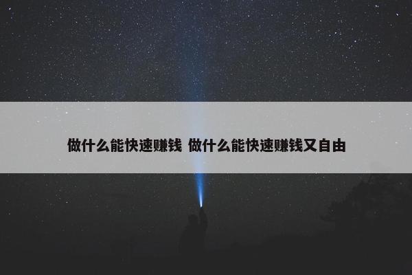 做什么能快速赚钱 做什么能快速赚钱又自由