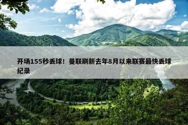 开场155秒丢球！曼联刷新去年8月以来联赛最快丢球纪录