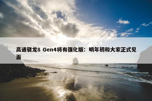 高通骁龙8 Gen4将有强化版：明年初和大家正式见面