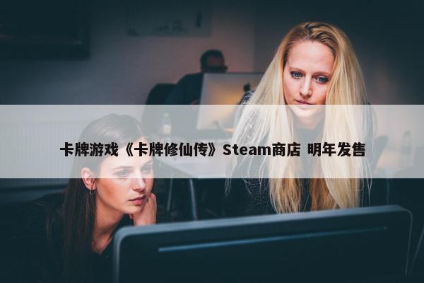 卡牌游戏《卡牌修仙传》Steam商店 明年发售