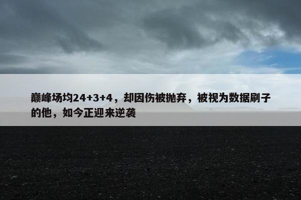 巅峰场均24+3+4，却因伤被抛弃，被视为数据刷子的他，如今正迎来逆袭