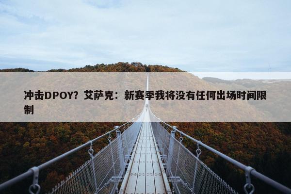 冲击DPOY？艾萨克：新赛季我将没有任何出场时间限制